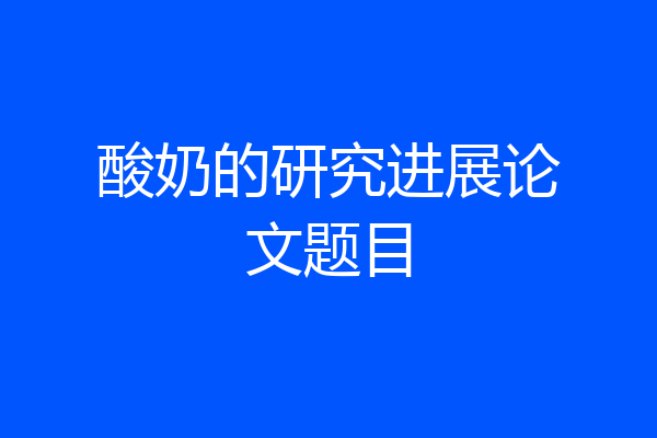 酸奶的研究进展论文题目