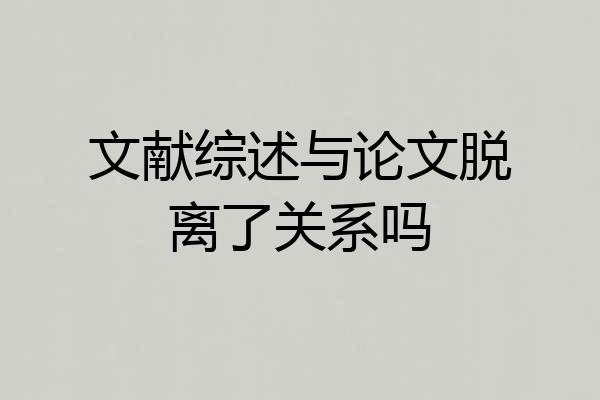 文献综述与论文脱离了关系吗