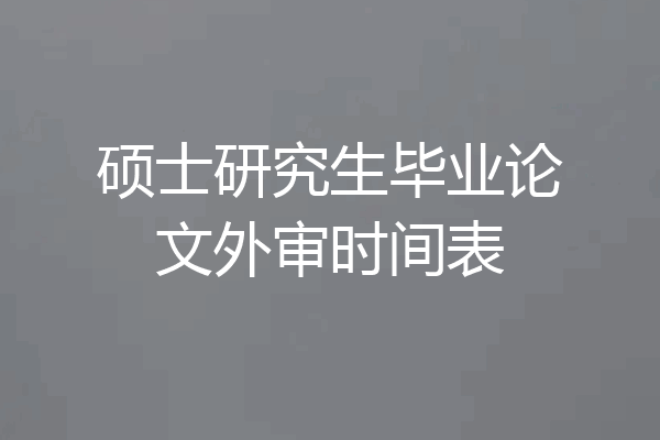 硕士研究生毕业论文外审时间表