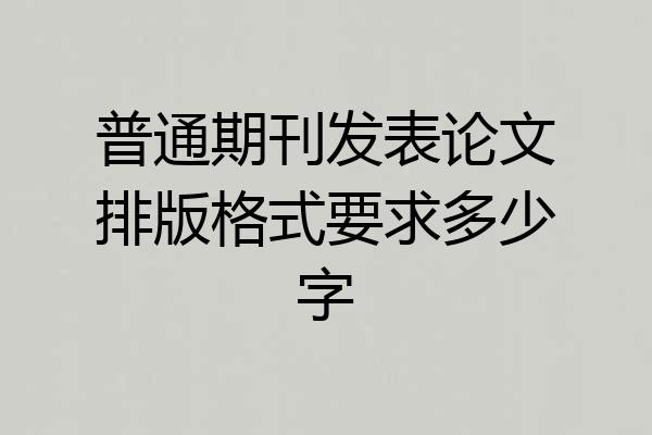 普通期刊发表论文排版格式要求多少字