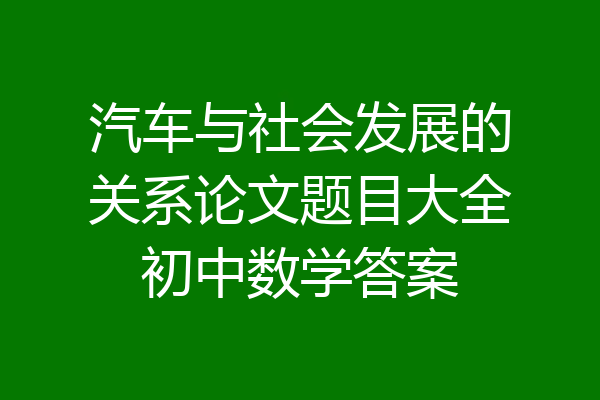 汽车与社会发展的关系论文题目大全初中数学答案