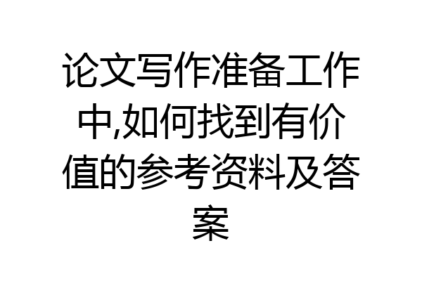论文写作准备工作中,如何找到有价值的参考资料及答案