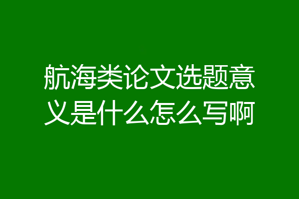 航海类论文选题意义是什么怎么写啊
