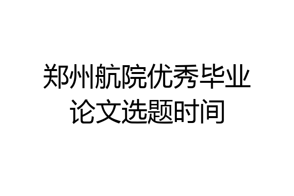 郑州航院优秀毕业论文选题时间