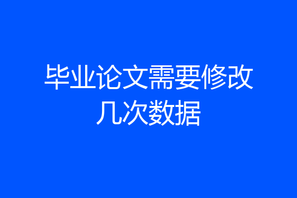 毕业论文需要修改几次数据