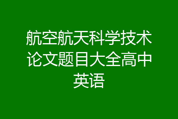 航空航天科学技术论文题目大全高中英语