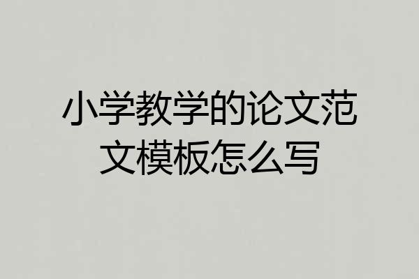 小学教学的论文范文模板怎么写