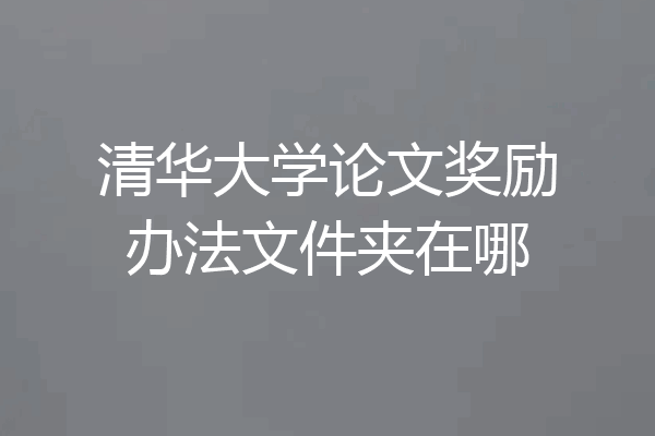清华大学论文奖励办法文件夹在哪