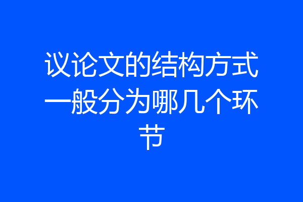 议论文的结构方式一般分为哪几个环节