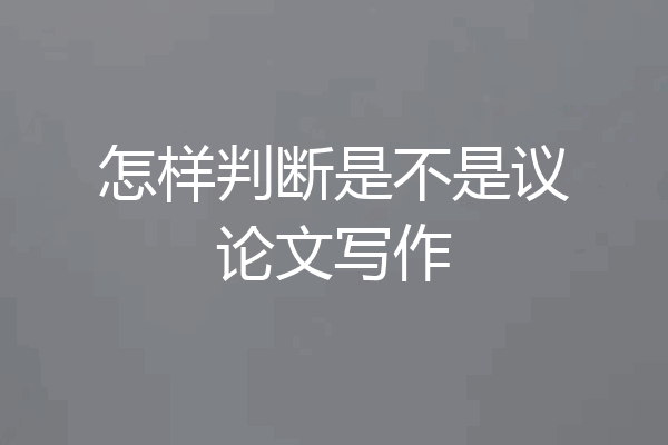 怎样判断是不是议论文写作