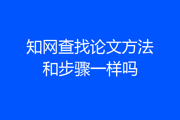 知网查找论文方法和步骤一样吗