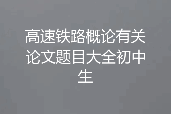高速铁路概论有关论文题目大全初中生