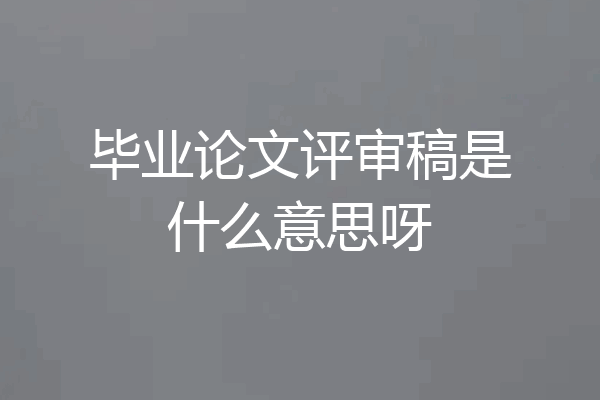 毕业论文评审稿是什么意思呀