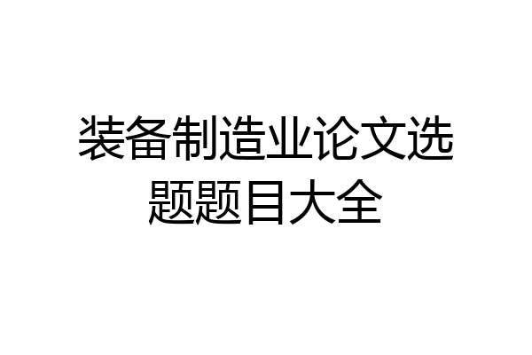 装备制造业论文选题题目大全