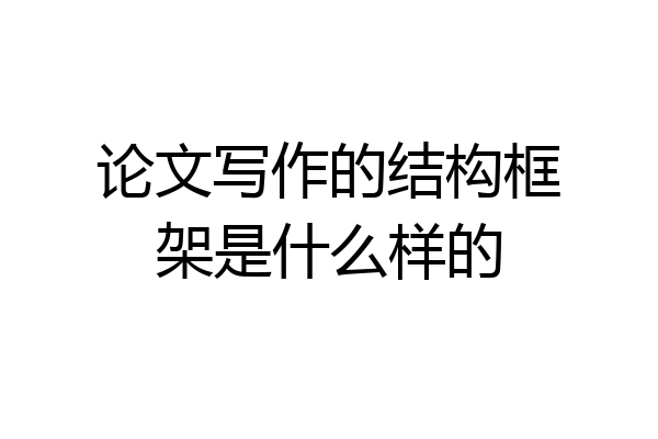 论文写作的结构框架是什么样的
