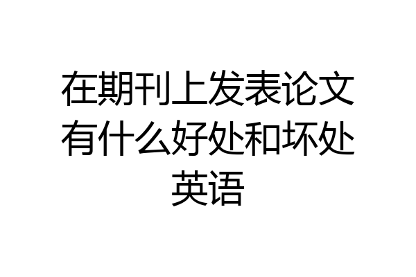 在期刊上发表论文有什么好处和坏处英语