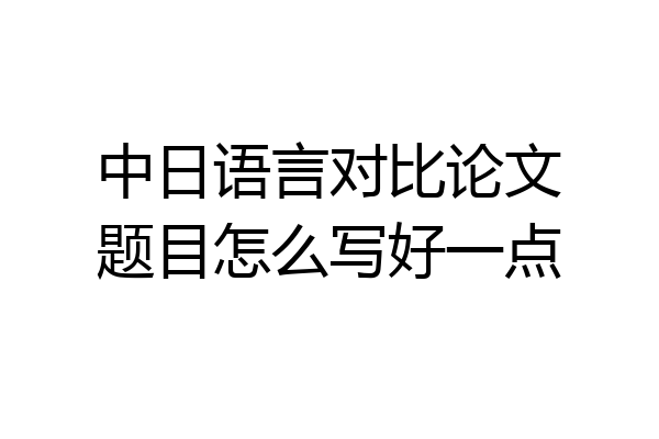 中日语言对比论文题目怎么写好一点