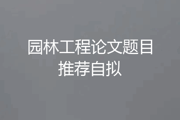 园林工程论文题目推荐自拟