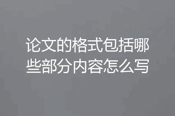 论文的格式包括哪些部分内容怎么写