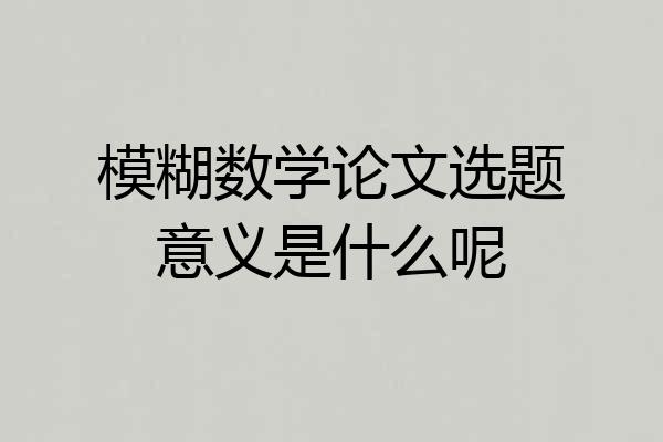 模糊数学论文选题意义是什么呢