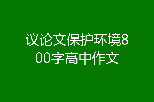 议论文保护环境800字高中作文