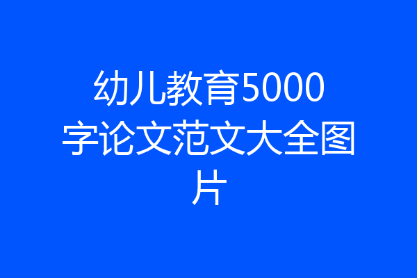 幼儿教育5000字论文范文大全图片