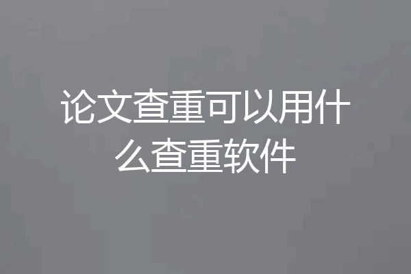 论文查重可以用什么查重软件