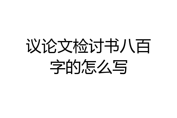议论文检讨书八百字的怎么写