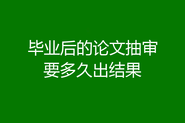 毕业后的论文抽审要多久出结果