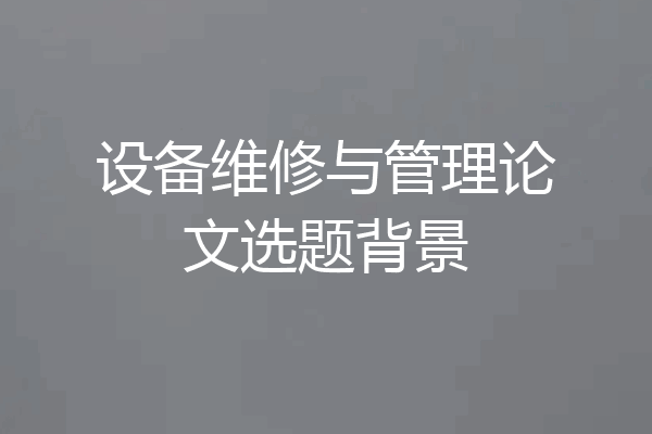 设备维修与管理论文选题背景