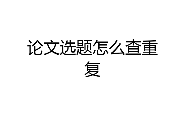 论文选题怎么查重复