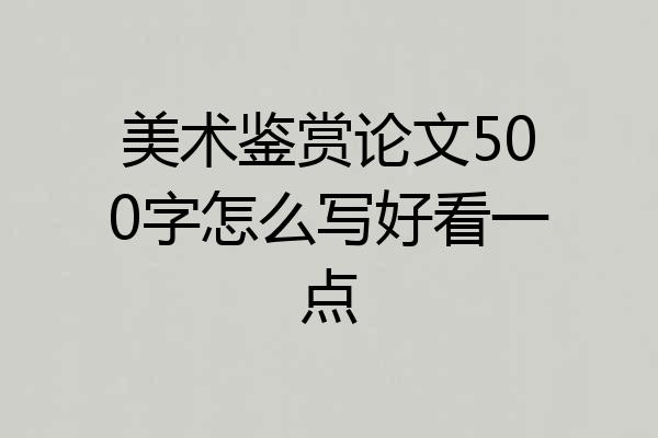 美术鉴赏论文500字怎么写好看一点