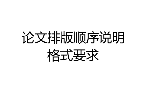 论文排版顺序说明格式要求