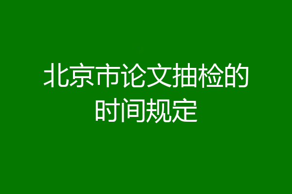 北京市论文抽检的时间规定