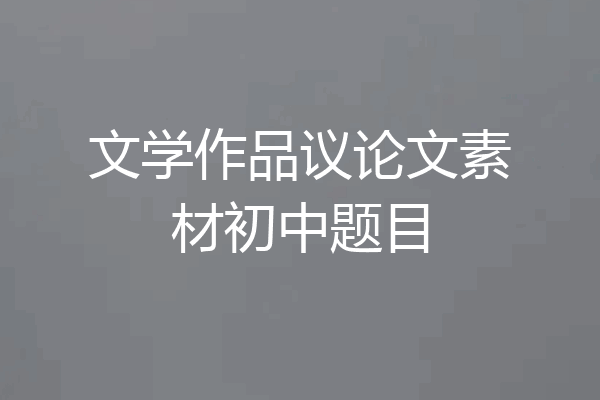 文学作品议论文素材初中题目