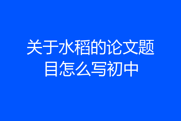 关于水稻的论文题目怎么写初中