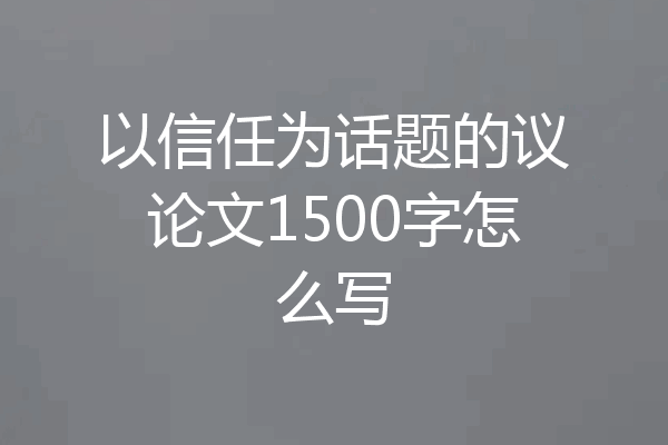 以信任为话题的议论文1500字怎么写