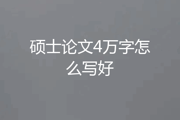 硕士论文4万字怎么写好
