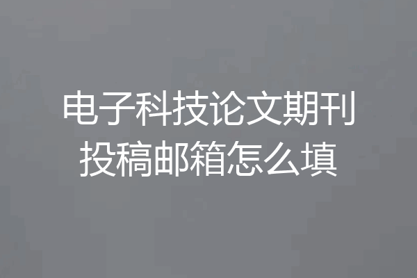 电子科技论文期刊投稿邮箱怎么填