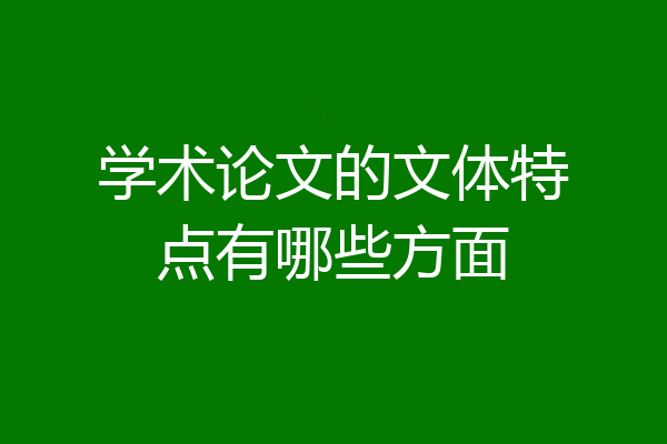 学术论文的文体特点有哪些方面