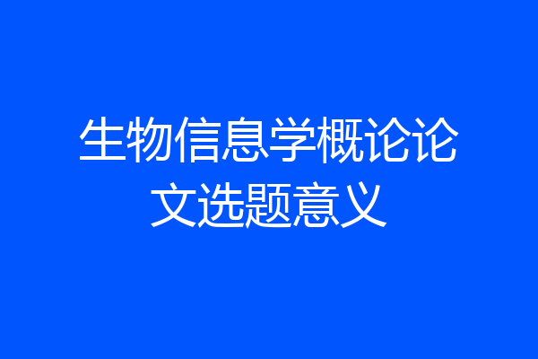 生物信息学概论论文选题意义