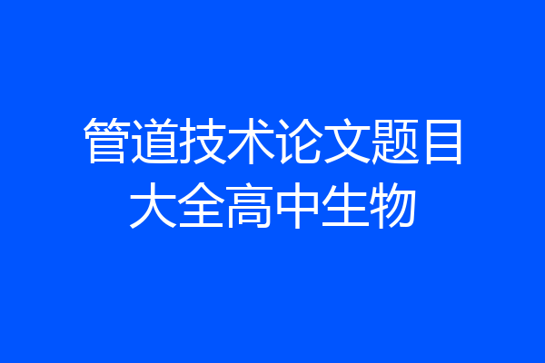 管道技术论文题目大全高中生物