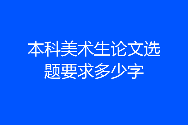 本科美术生论文选题要求多少字