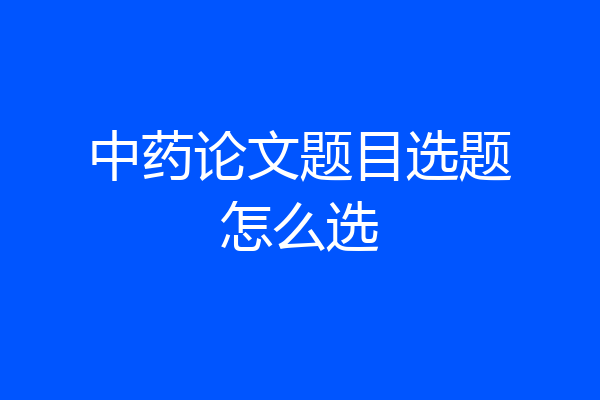 中药论文题目选题怎么选