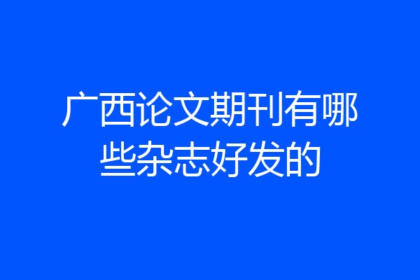 广西论文期刊有哪些杂志好发的