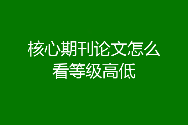 核心期刊论文怎么看等级高低