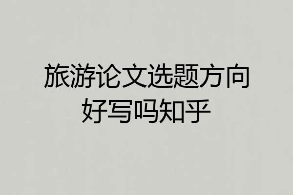 旅游论文选题方向好写吗知乎