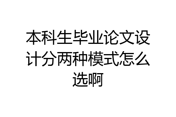 本科生毕业论文设计分两种模式怎么选啊