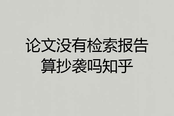 论文没有检索报告算抄袭吗知乎