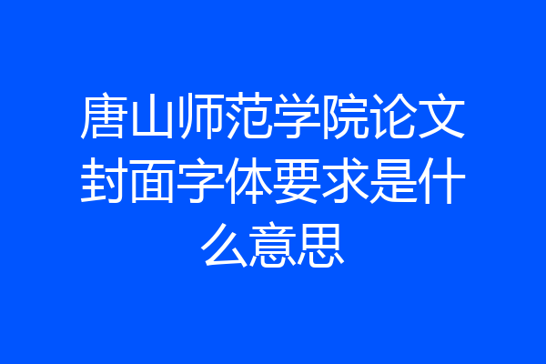 唐山师范学院论文封面字体要求是什么意思